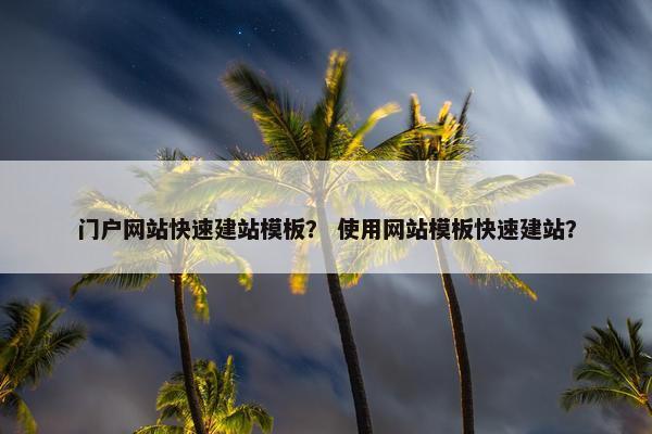 门户网站快速建站模板？ 使用网站模板快速建站？
