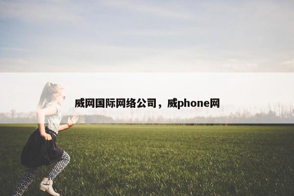威网国际网络公司，威phone网