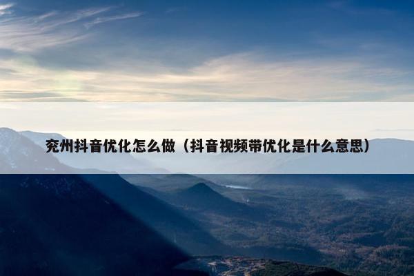 兖州抖音优化怎么做（抖音视频带优化是什么意思）