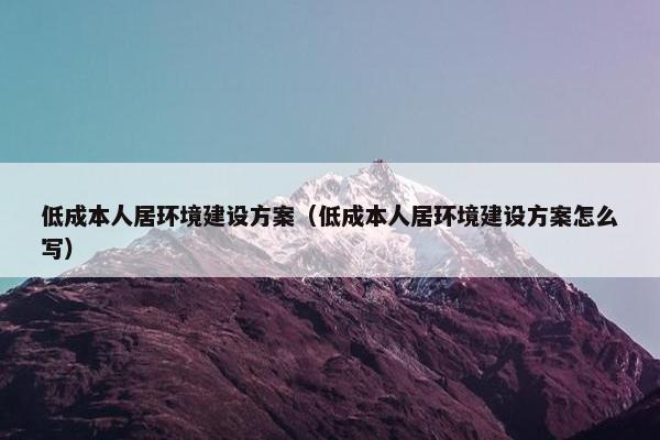 低成本人居环境建设方案（低成本人居环境建设方案怎么写）