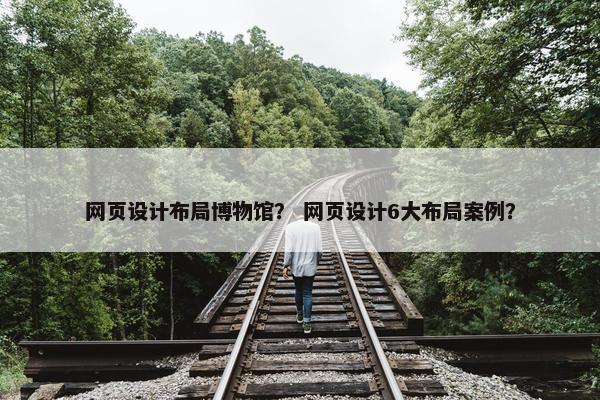 网页设计布局博物馆？ 网页设计6大布局案例？