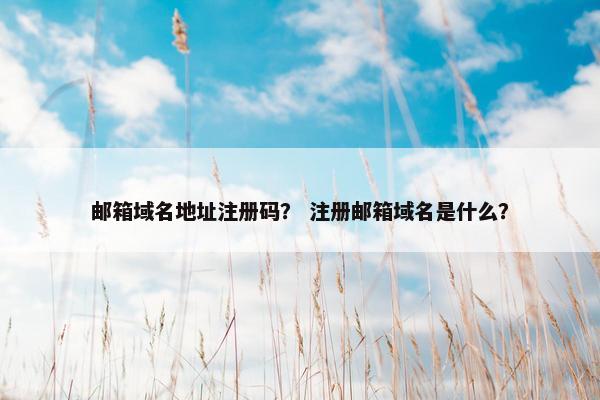 邮箱域名地址注册码？ 注册邮箱域名是什么？