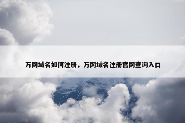 万网域名如何注册，万网域名注册官网查询入口
