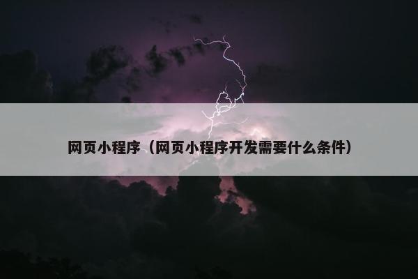 网页小程序（网页小程序开发需要什么条件）