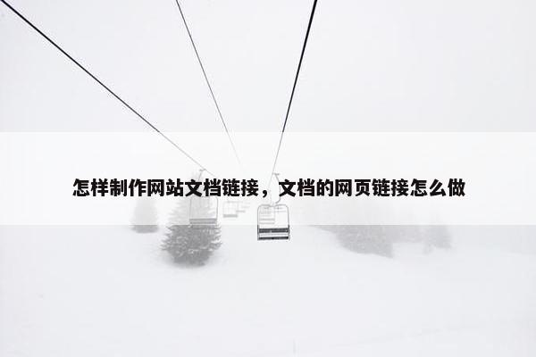 怎样制作网站文档链接，文档的网页链接怎么做