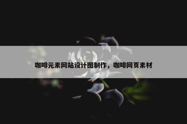 咖啡元素网站设计图制作，咖啡网页素材