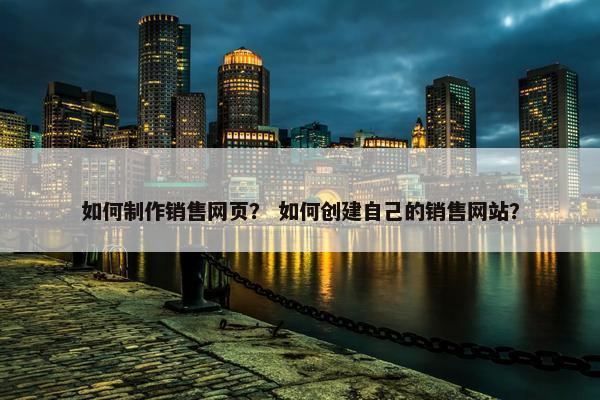 如何制作销售网页？ 如何创建自己的销售网站？