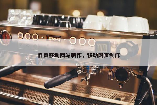自贡移动网站制作，移动网页制作