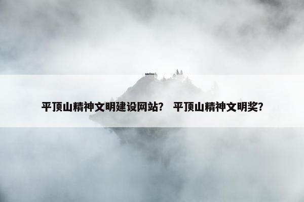 平顶山精神文明建设网站？ 平顶山精神文明奖？