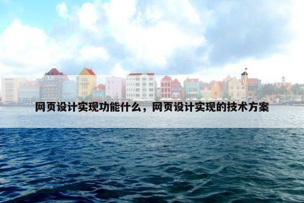网页设计实现功能什么，网页设计实现的技术方案