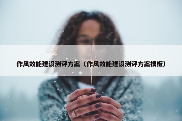 作风效能建设测评方案（作风效能建设测评方案模板）
