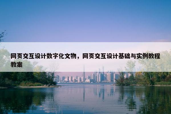 网页交互设计数字化文物，网页交互设计基础与实例教程教案