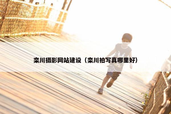 栾川摄影网站建设（栾川拍写真哪里好）
