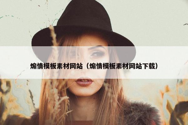 煽情模板素材网站（煽情模板素材网站下载）