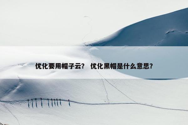 优化要用帽子云？ 优化黑帽是什么意思？