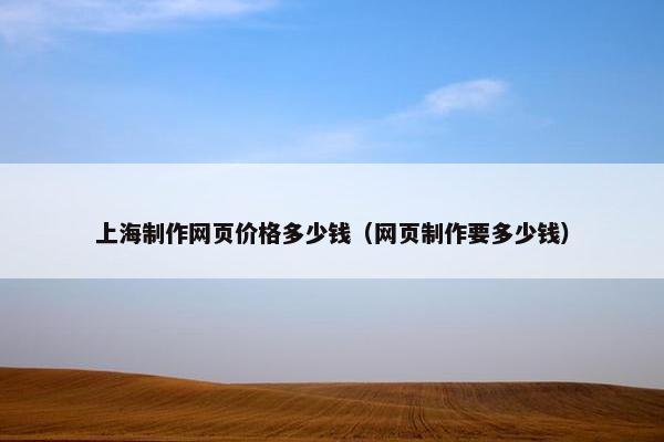 上海制作网页价格多少钱（网页制作要多少钱）