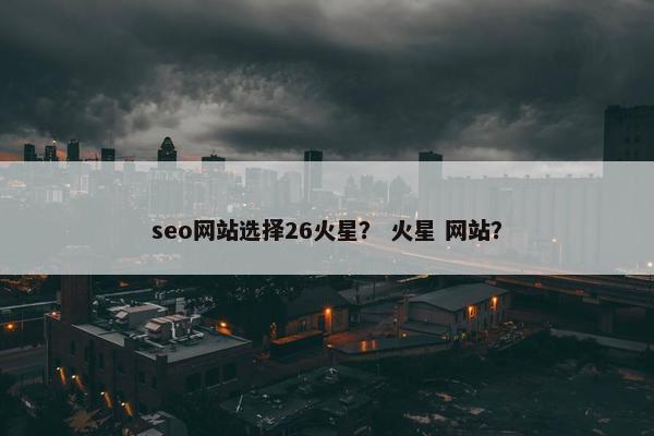 seo网站选择26火星？ 火星 网站？