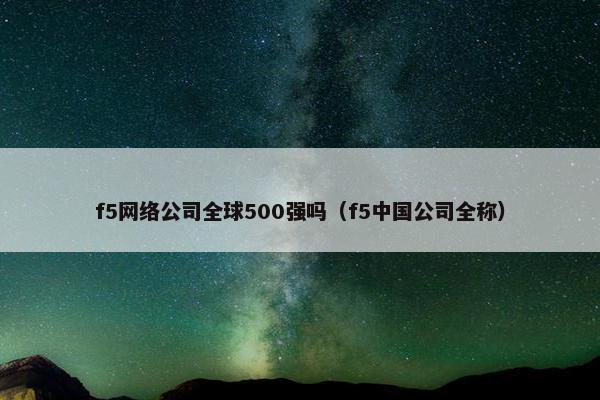 f5网络公司全球500强吗（f5中国公司全称）