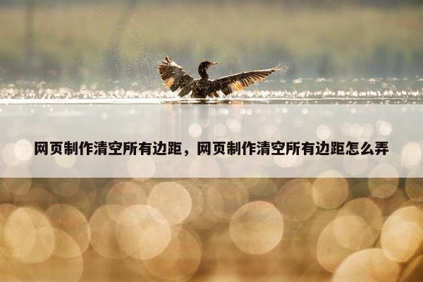 网页制作清空所有边距，网页制作清空所有边距怎么弄