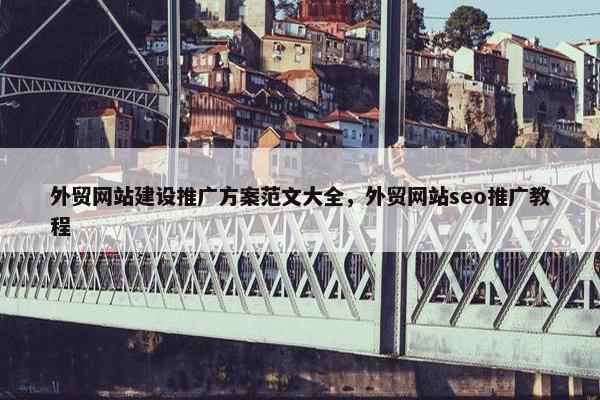 外贸网站建设推广方案范文大全，外贸网站seo推广教程