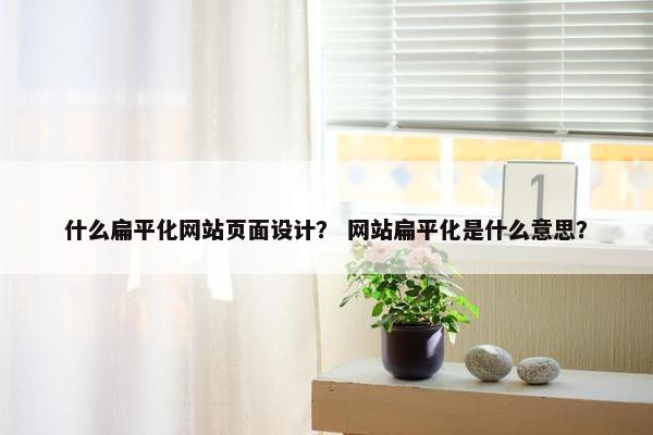 什么扁平化网站页面设计？ 网站扁平化是什么意思？