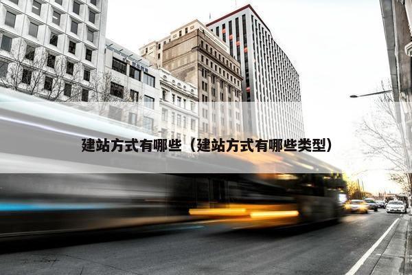建站方式有哪些（建站方式有哪些类型）