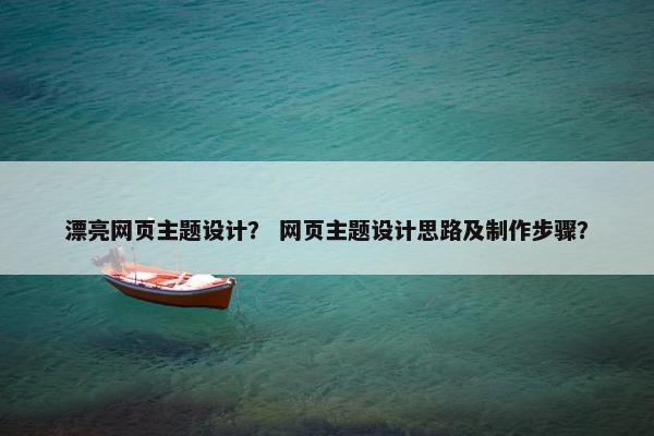 漂亮网页主题设计？ 网页主题设计思路及制作步骤？