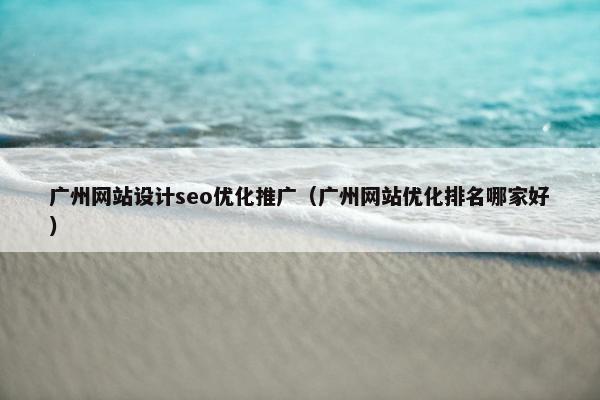 广州网站设计seo优化推广（广州网站优化排名哪家好）