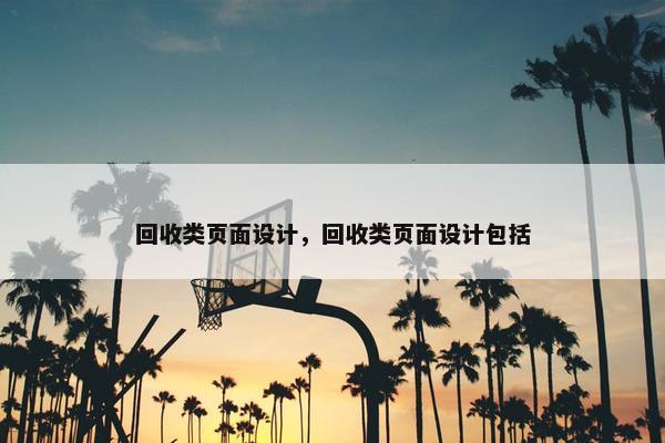 回收类页面设计，回收类页面设计包括