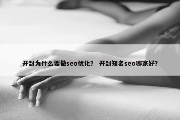 开封为什么要做seo优化？ 开封知名seo哪家好？