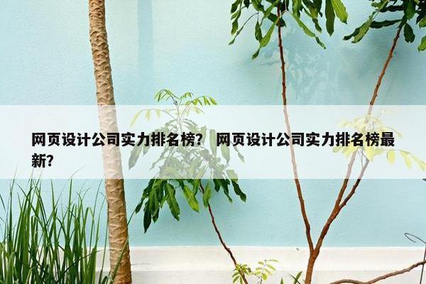 网页设计公司实力排名榜？ 网页设计公司实力排名榜最新？