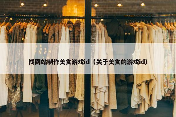 找网站制作美食游戏id（关于美食的游戏id）