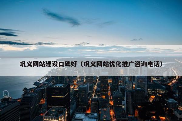 巩义网站建设口碑好（巩义网站优化推广咨询电话）
