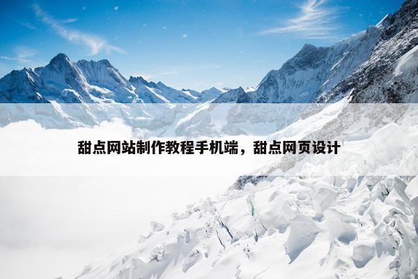 甜点网站制作教程手机端，甜点网页设计
