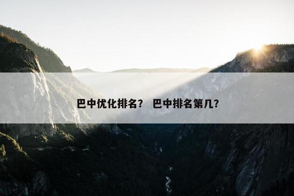 巴中优化排名？ 巴中排名第几？