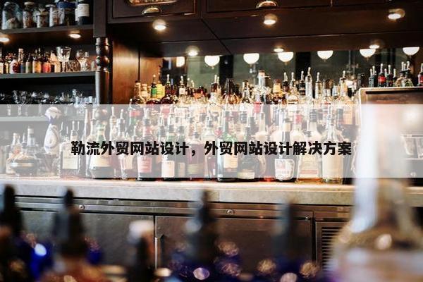 勒流外贸网站设计，外贸网站设计解决方案