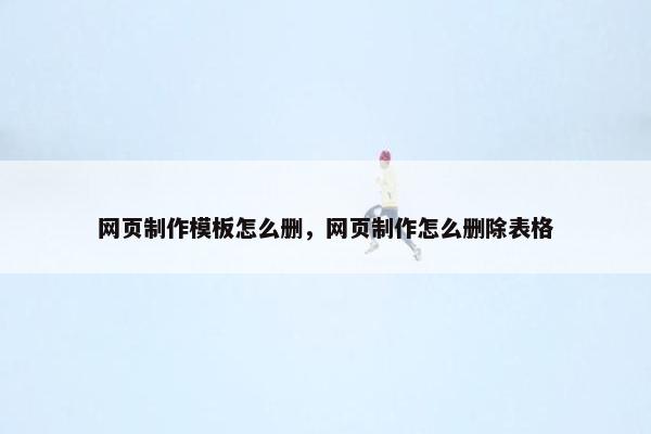 网页制作模板怎么删，网页制作怎么删除表格