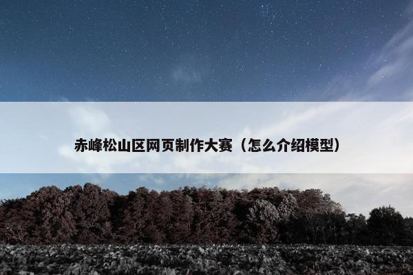 赤峰松山区网页制作大赛（怎么介绍模型）