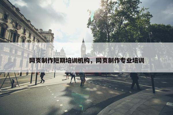 网页制作短期培训机构，网页制作专业培训