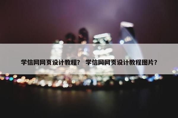 学信网网页设计教程？ 学信网网页设计教程图片？
