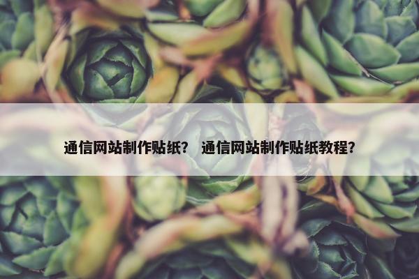 通信网站制作贴纸？ 通信网站制作贴纸教程？