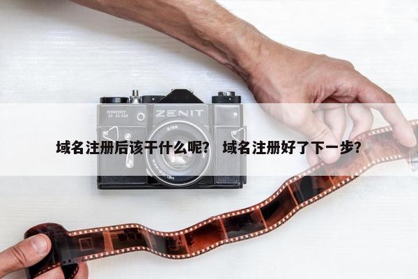 域名注册后该干什么呢？ 域名注册好了下一步？