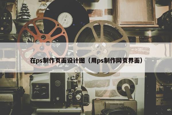 在ps制作页面设计图（用ps制作网页界面）