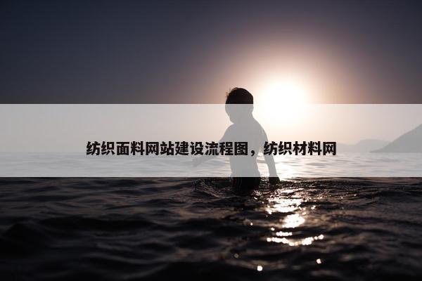 纺织面料网站建设流程图，纺织材料网