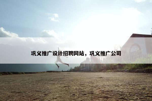 巩义推广设计招聘网站，巩义推广公司