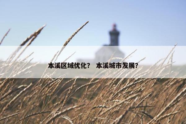 本溪区域优化？ 本溪城市发展？