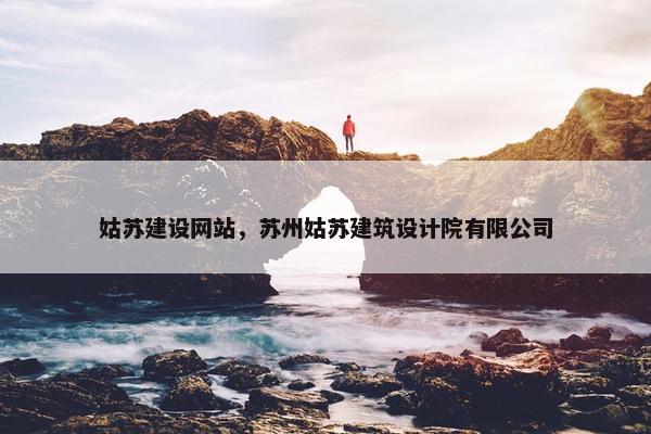 姑苏建设网站，苏州姑苏建筑设计院有限公司
