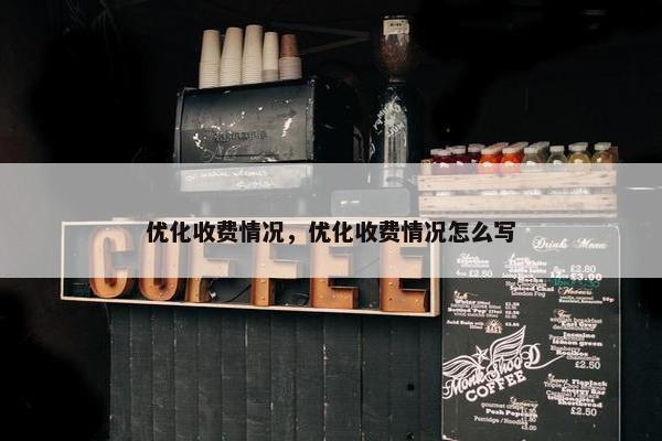 优化收费情况，优化收费情况怎么写