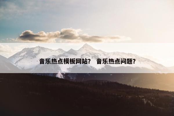 音乐热点模板网站？ 音乐热点问题？