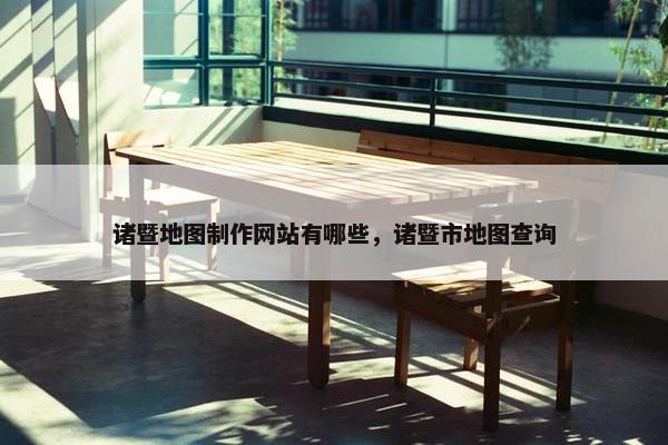 诸暨地图制作网站有哪些，诸暨市地图查询